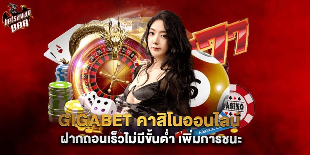 gigabet คาสิโนออนไลน์ ฝากถอนเร็วไม่มีขั้นต่ำ เพิ่มการชนะ